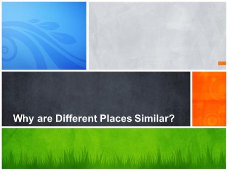 Why are Different Places Similar?. Why Are Different Places Similar? Scale, space, and connections help geographers explain why similarities among places.