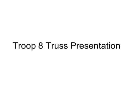 Troop 8 Truss Presentation. What are Trusses? A truss is a type of framework, usually comprising straight struts and ties, which is designed to be stiff.