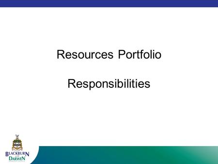 Resources Portfolio Responsibilities. Resources Service Areas Financial Services Legal Services Programmes and Governance Human Resources Business Transformation.