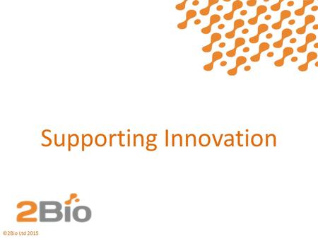 Supporting Innovation ©2Bio Ltd Innovation ToolKit A guide to selecting and supporting innovation projects Highlights where the Innovation ToolKit.