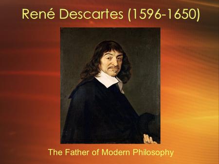 René Descartes ( ) The Father of Modern Philosophy.