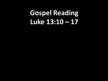 Gospel Reading Luke 13:10 – One Sabbath Jesus was teaching in a synagogue. 11 A woman there had an evil spirit that had kept her sick for eighteen.