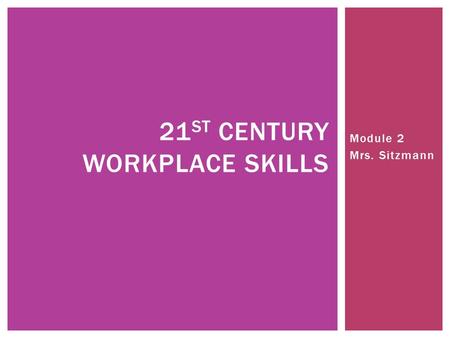 Module 2 Mrs. Sitzmann 21 ST CENTURY WORKPLACE SKILLS.