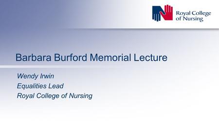 Barbara Burford Memorial Lecture Wendy Irwin Equalities Lead Royal College of Nursing.