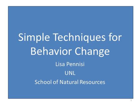 Simple Techniques for Behavior Change Lisa Pennisi UNL School of Natural Resources 1.