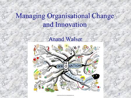 Managing Organisational Change and Innovation Anand Walser 1.