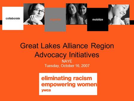 Great Lakes Alliance Region Advocacy Initiatives NAYE Tuesday, October 16, 2007 organize collaborate mobilize.