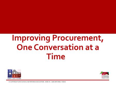 © COPYRIGHT 2016 SCHOOL NUTRITION ASSOCIATION – #ANC16 – SAN ANTONIO, TEXAS Improving Procurement, One Conversation at a Time.