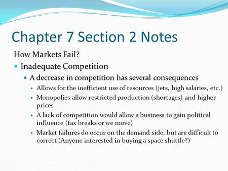 Chapter 7 Section 2 Notes How Markets Fail? Inadequate Competition A decrease in competition has several consequences Allows for the inefficient use of.