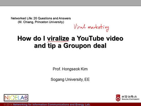 © 2014 Networking for Information Communications and Energy Lab. How do I viralize a YouTube video and tip a Groupon deal Prof. Hongseok Kim Sogang University,