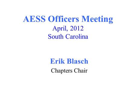 AESS Officers Meeting April, 2012 South Carolina Erik Blasch Chapters Chair.