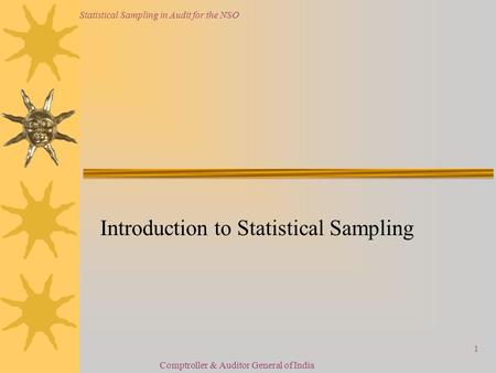 Statistical Sampling in Audit for the NSO Comptroller & Auditor General of India 1 Introduction to Statistical Sampling.