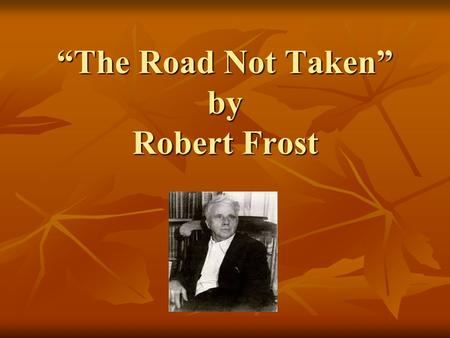 “The Road Not Taken” by Robert Frost. Robert Frost Robert Lee Frost was an American poet. He is highly regarded for his realistic depictions of rural.