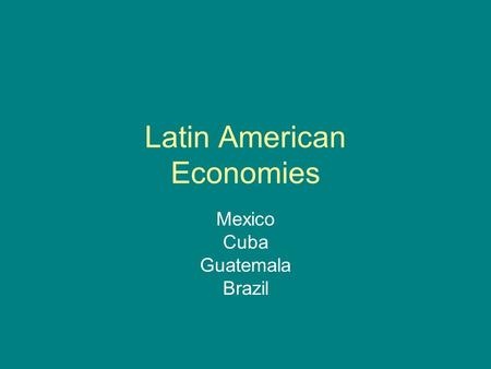 Latin American Economies Mexico Cuba Guatemala Brazil.