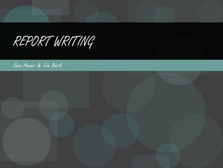 Sana Anwar & Joe Baril REPORT WRITING. What is Report Writing? An answer or account of something, usually as a result of research and learning (one would.