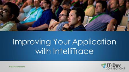 Improving Your Application with IntelliTrace #ITDevConnections.