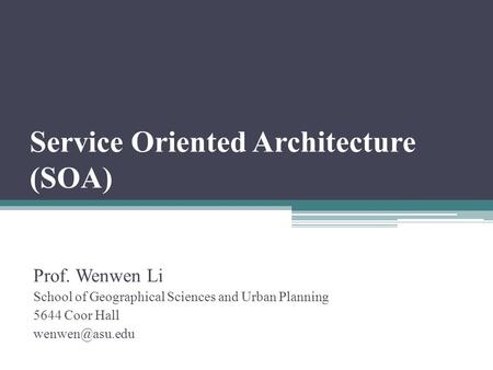 Service Oriented Architecture (SOA) Prof. Wenwen Li School of Geographical Sciences and Urban Planning 5644 Coor Hall