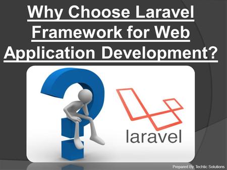 Prepared By: Techtic Solutions Why Choose Laravel Framework for Web Application Development?