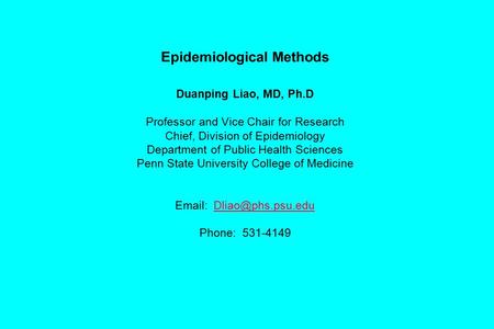 Epidemiological Methods Duanping Liao, MD, Ph.D Professor and Vice Chair for Research Chief, Division of Epidemiology Department of Public Health Sciences.