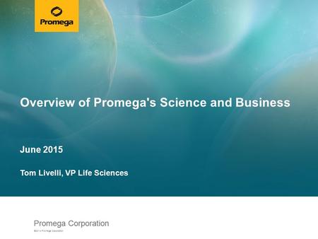 Promega Corporation ©2014 Promega Corporation. Overview of Promega's Science and Business June 2015 Tom Livelli, VP Life Sciences.