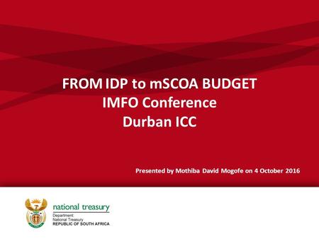 FROM IDP to mSCOA BUDGET IMFO Conference Durban ICC Presented by Mothiba David Mogofe on 4 October 2016.