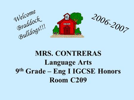 MRS. CONTRERAS Language Arts 9 th Grade – Eng I IGCSE Honors Room C209 Welcome Braddock Bulldogs!!!