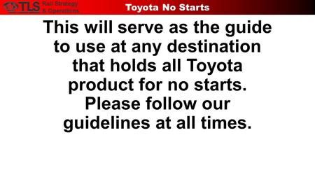 This will serve as the guide to use at any destination that holds all Toyota product for no starts. Please follow our guidelines at all times. Rail Strategy.