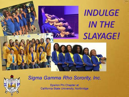 Sigma Gamma Rho Sorority, Inc. Epsilon Phi Chapter at California State University, Northridge INDULGE IN THE SLAYAGE!