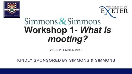 Workshop 1- What is mooting? 28 SEPTEMBER 2016 KINDLY SPONSORED BY SIMMONS & SIMMONS.