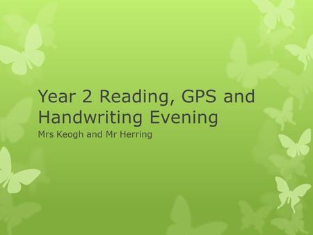 Year 2 Reading, GPS and Handwriting Evening Mrs Keogh and Mr Herring.