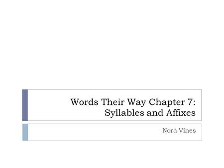 Words Their Way Chapter 7: Syllables and Affixes Nora Vines.