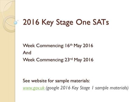 2016 Key Stage One SATs Week Commencing: 16 th May 2016 And Week Commencing: 23 rd May 2016 See website for sample materials:  (google.