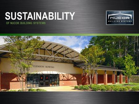 Nucor Building Systems SUSTAINABILITY OF NUCOR BUILDING SYSTEMS.