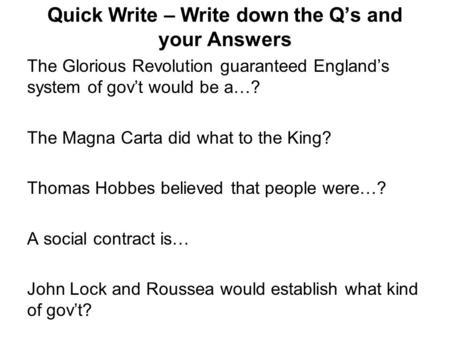 Quick Write – Write down the Q’s and your Answers The Glorious Revolution guaranteed England’s system of gov’t would be a…? The Magna Carta did what to.