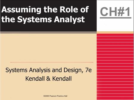 ©2008 Pearson Prentice Hall Assuming the Role of the Systems Analyst Systems Analysis and Design, 7e Kendall & Kendall CH#1.