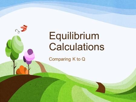 Equilibrium Calculations Comparing K to Q. Value of the Equilibrium Constant K tells where the equilibrium lies How likely (to what extent) the reaction.