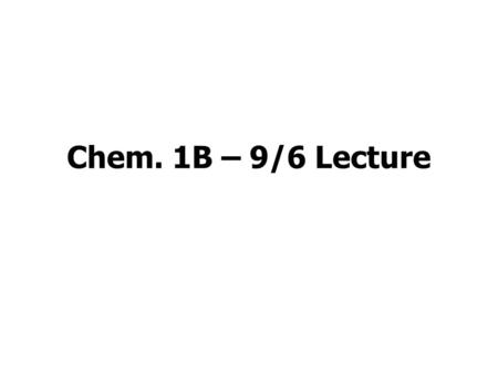 Chem. 1B – 9/6 Lecture. Announcements I Adding: Possibly spots open in Sect. 2, 3, and 5 (based on MySacState listing – some of these openings were filled.