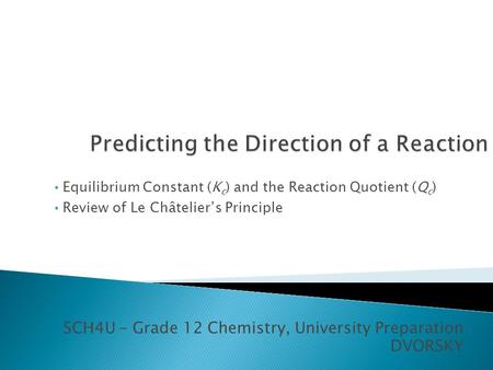 SCH4U – Grade 12 Chemistry, University Preparation DVORSKY Equilibrium Constant (K c ) and the Reaction Quotient (Q c ) Review of Le Châtelier’s Principle.