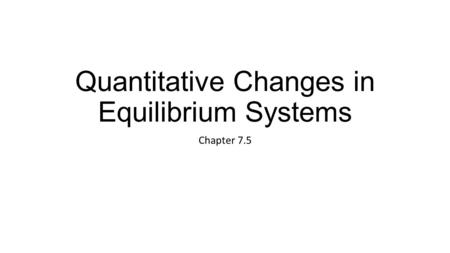 Quantitative Changes in Equilibrium Systems Chapter 7.5.