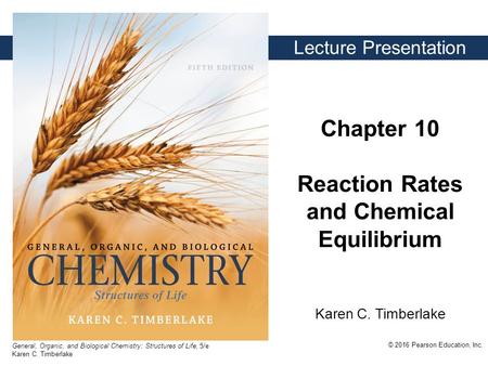 General, Organic, and Biological Chemistry: Structures of Life, 5/e Karen C. Timberlake © 2016 Pearson Education, Inc. Karen C. Timberlake Lecture Presentation.