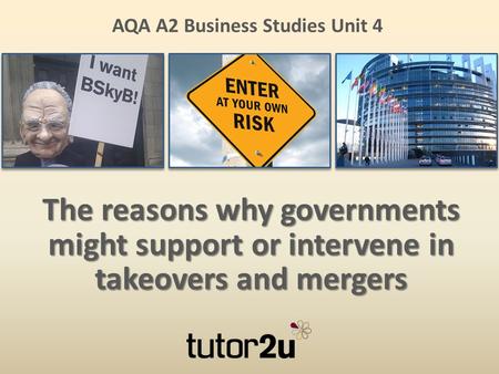 AQA A2 Business Studies Unit 4 The reasons why governments might support or intervene in takeovers and mergers.