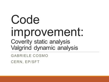 Code improvement: Coverity static analysis Valgrind dynamic analysis GABRIELE COSMO CERN, EP/SFT.