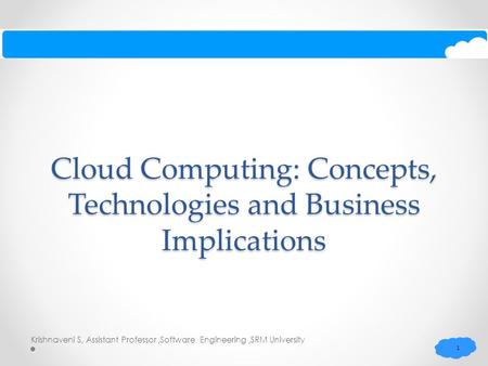 Cloud Computing: Concepts, Technologies and Business Implications 1 1 Krishnaveni S, Assistant Professor,Software Engineering,SRM University.