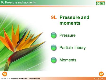 © OUP: To be used solely in purchaser’s school or college 9L Pressure and moments Pressure Particle theory Moments 9L Pressure and moments.