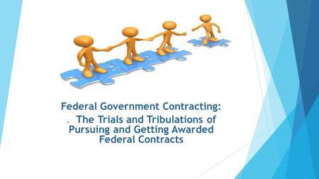 Federal Government Contracting:. The Trials and Tribulations of Pursuing and Getting Awarded Federal Contracts.