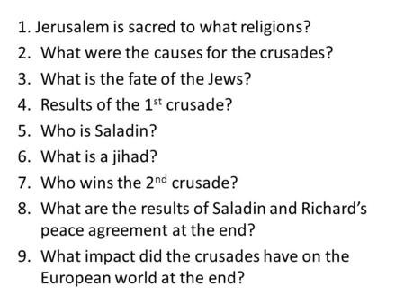 1. Jerusalem is sacred to what religions? 2.What were the causes for the crusades? 3.What is the fate of the Jews? 4.Results of the 1 st crusade? 5.Who.