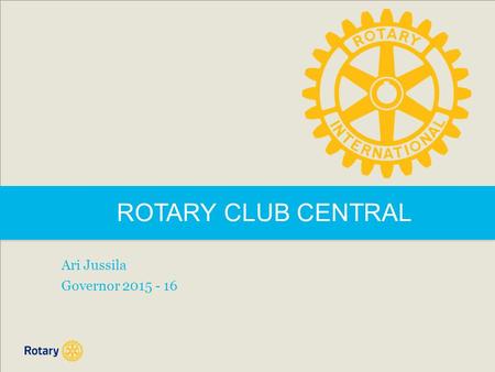 ROTARY CLUB CENTRAL Ari Jussila Governor