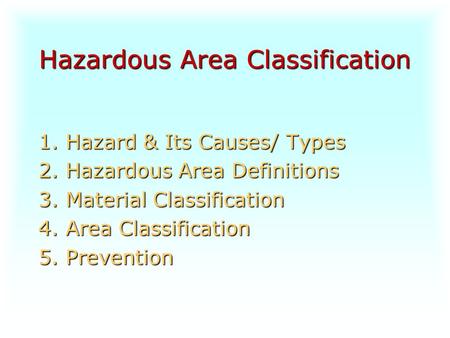 Hazardous Area Classification 1. Hazard & Its Causes/ Types 2. Hazardous Area Definitions 3. Material Classification 4. Area Classification 5. Prevention.