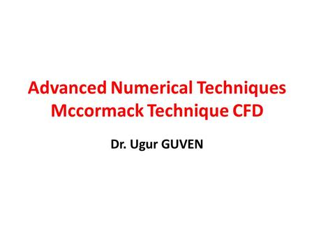 Advanced Numerical Techniques Mccormack Technique CFD Dr. Ugur GUVEN.