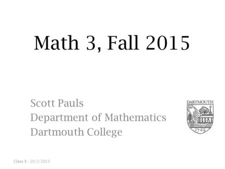 Math 3, Fall 2015 Scott Pauls Department of Mathematics Dartmouth College Class /2/2015.